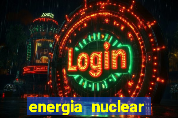 energia nuclear vantagens e desvantagens